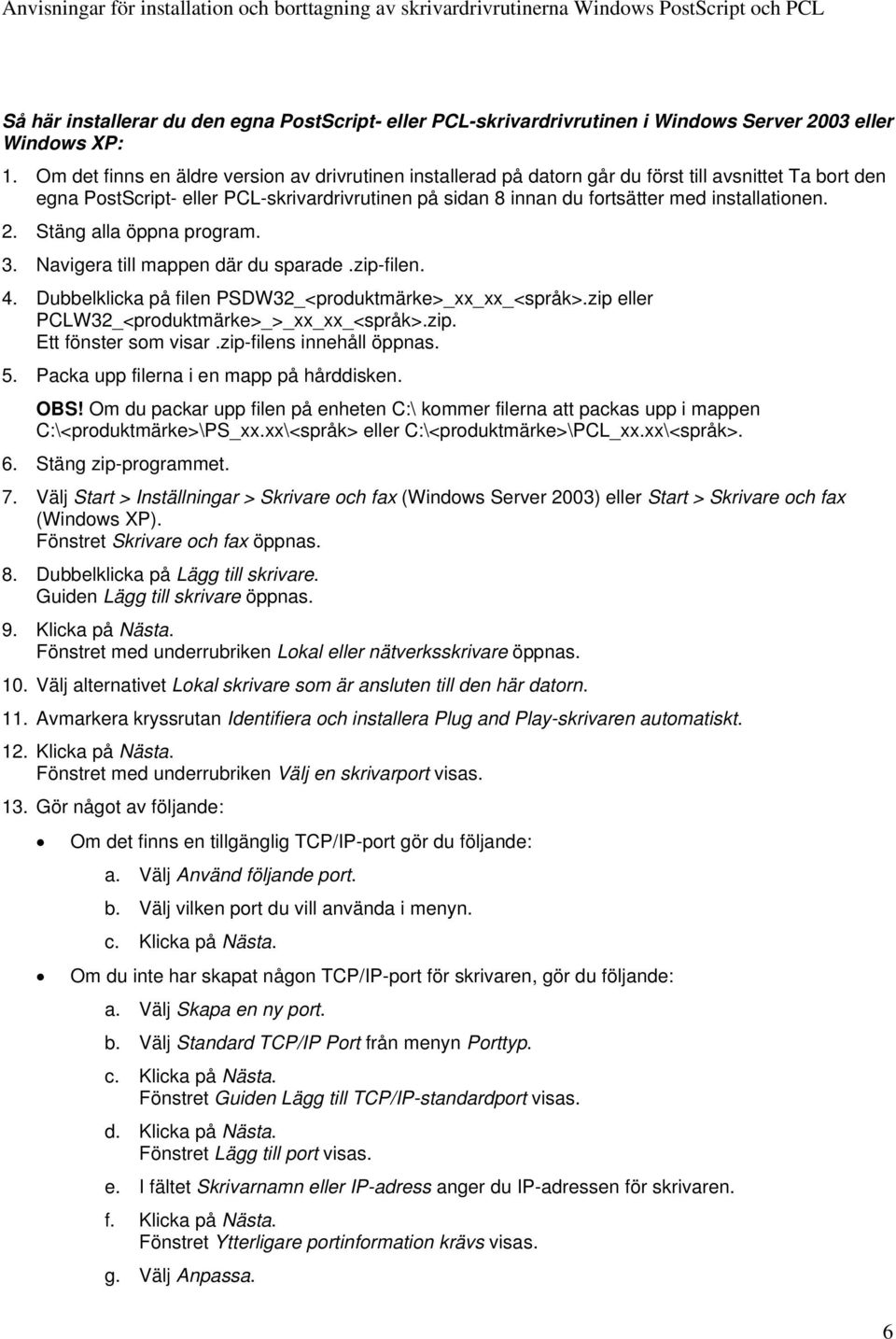 installationen. 2. Stäng alla öppna program. 3. Navigera till mappen där du sparade.zip-filen. 4. Dubbelklicka på filen PSDW32_<produktmärke>_xx_xx_<språk>.