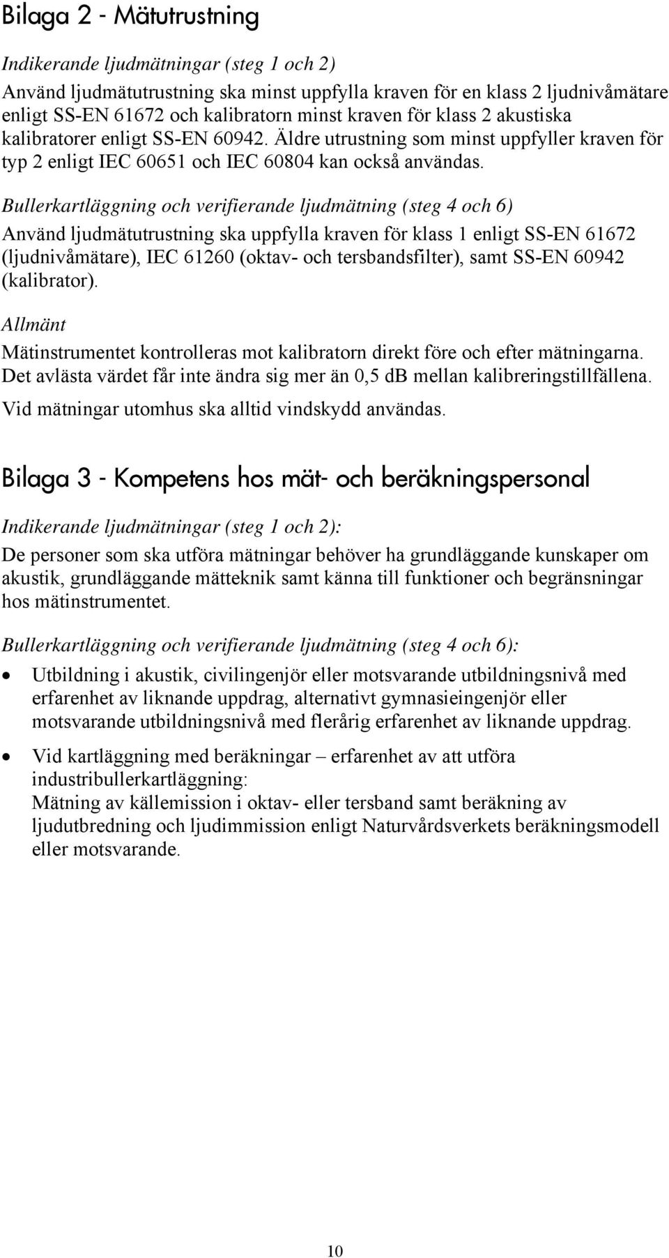 Bullerkartläggning och verifierande ljudmätning (steg 4 och 6) Använd ljudmätutrustning ska uppfylla kraven för klass 1 enligt SS-EN 61672 (ljudnivåmätare), IEC 61260 (oktav- och tersbandsfilter),