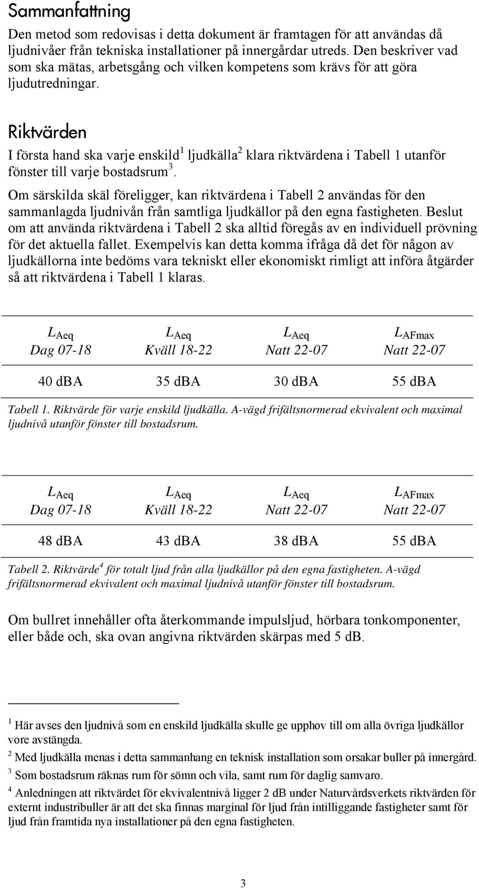 Riktvärden I första hand ska varje enskild 1 ljudkälla 2 klara riktvärdena i Tabell 1 utanför fönster till varje bostadsrum 3.