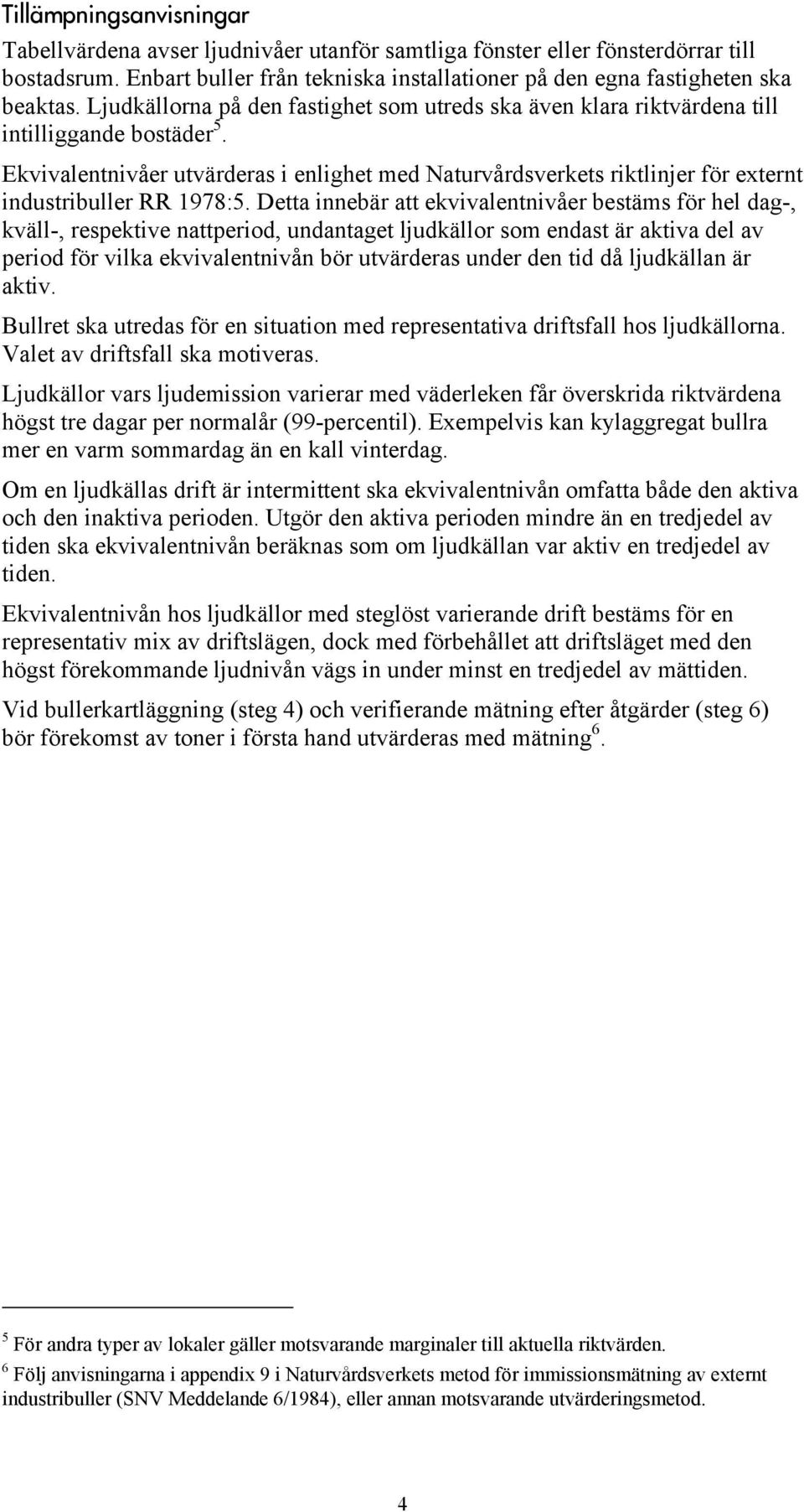 Ekvivalentnivåer utvärderas i enlighet med Naturvårdsverkets riktlinjer för externt industribuller RR 1978:5.