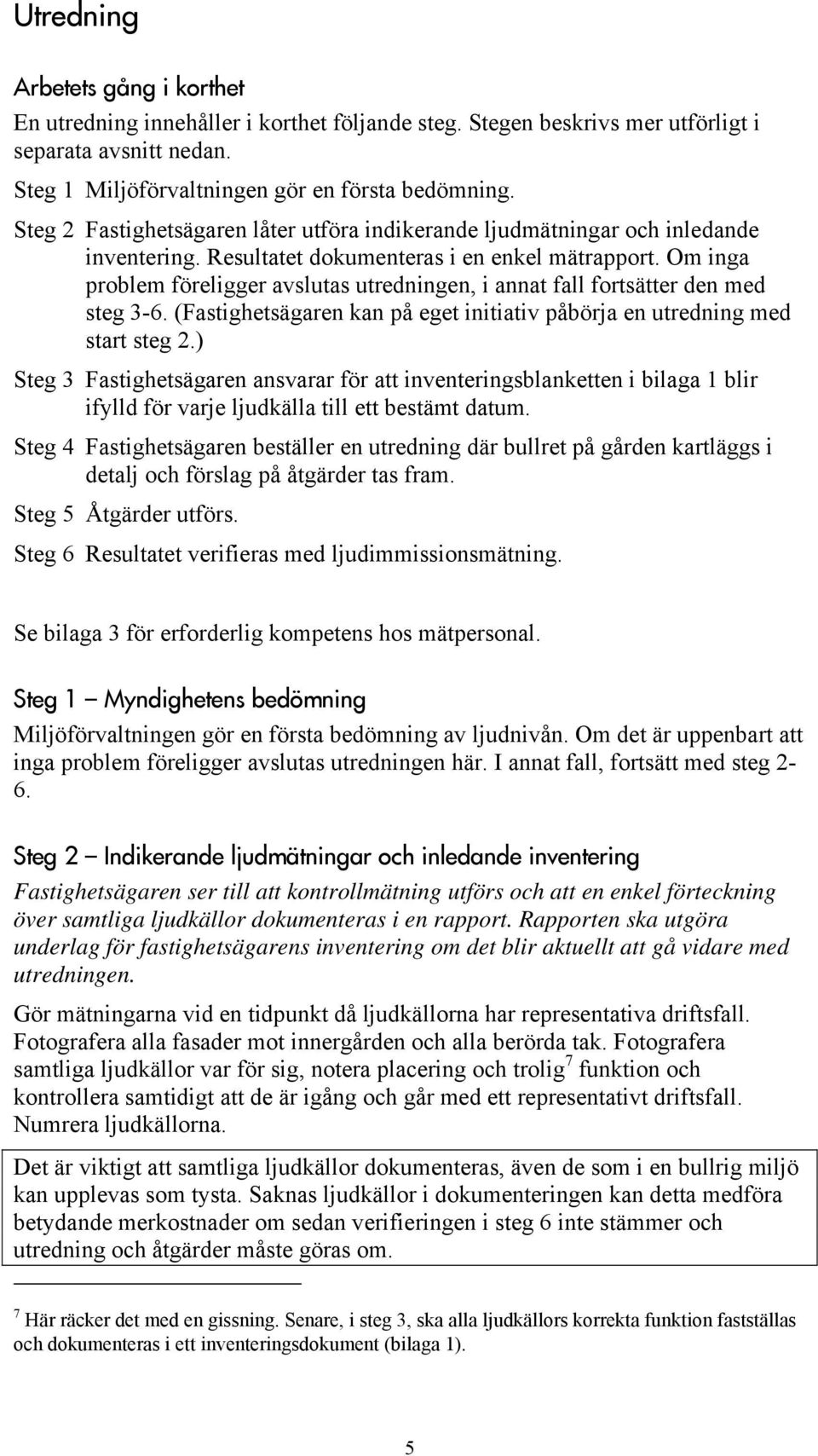 Om inga problem föreligger avslutas utredningen, i annat fall fortsätter den med steg 3-6. (Fastighetsägaren kan på eget initiativ påbörja en utredning med start steg 2.