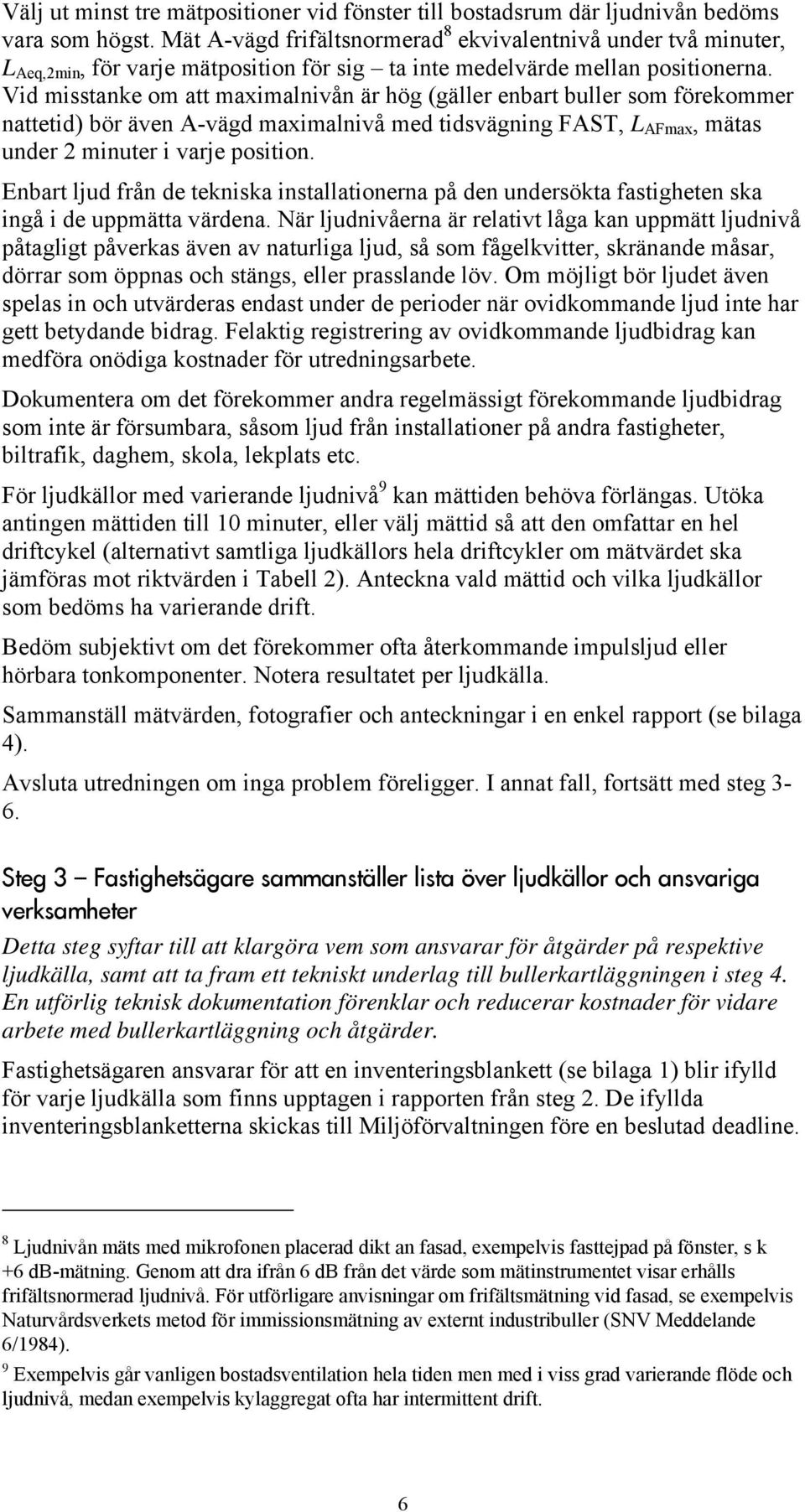 Vid misstanke om att maximalnivån är hög (gäller enbart buller som förekommer nattetid) bör även A-vägd maximalnivå med tidsvägning FAST, L AFmax, mätas under 2 minuter i varje position.