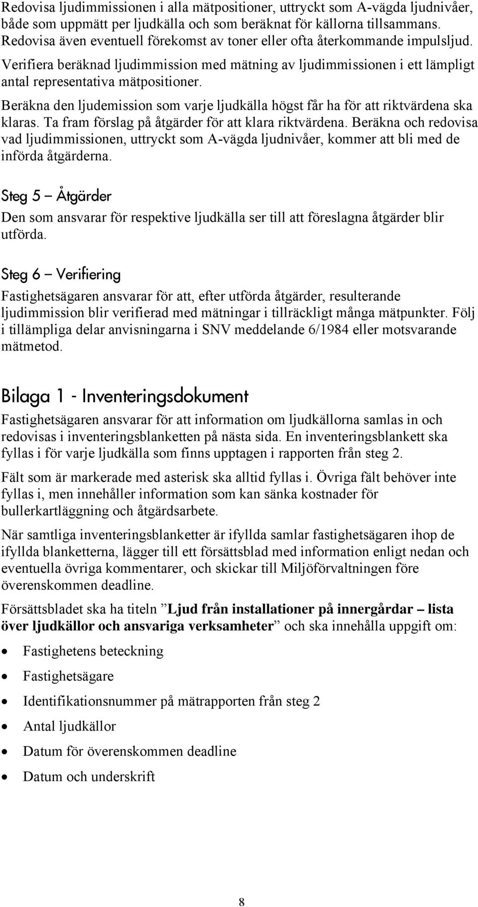 Beräkna den ljudemission som varje ljudkälla högst får ha för att riktvärdena ska klaras. Ta fram förslag på åtgärder för att klara riktvärdena.