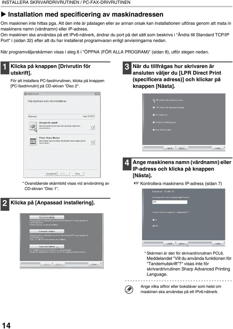 Om maskinen ska användas på ett IPv6-nätverk, ändrar du port på det sätt som beskrivs i "Ändra till Standard TCP/IP Port" i (sidan 32) efter att du har installerat programvaran enligt anvisningarna