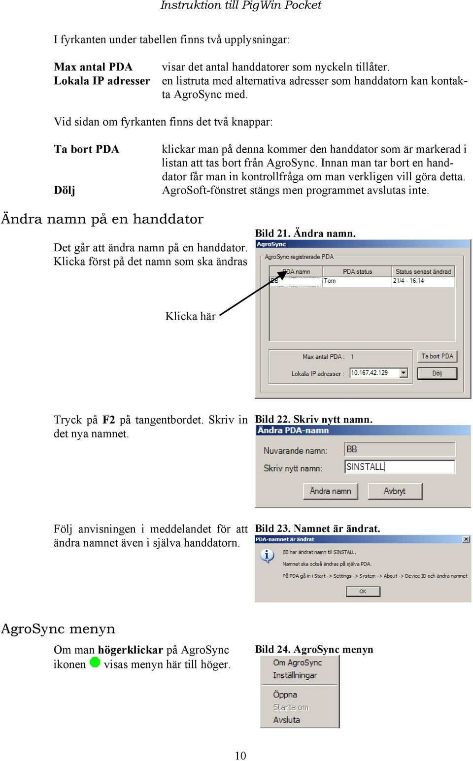 Vid sidan om fyrkanten finns det två knappar: Ta bort PDA Dölj klickar man på denna kommer den handdator som är markerad i listan att tas bort från AgroSync.