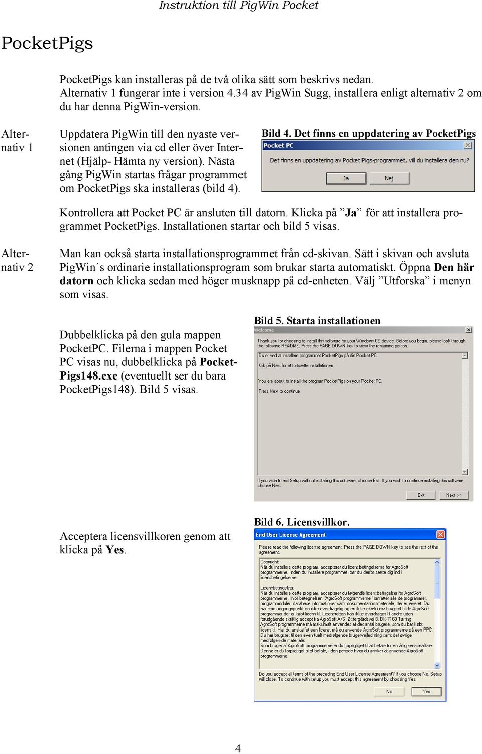 Nästa gång PigWin startas frågar programmet om PocketPigs ska installeras (bild 4). Bild 4. Det finns en uppdatering av PocketPigs Kontrollera att Pocket PC är ansluten till datorn.