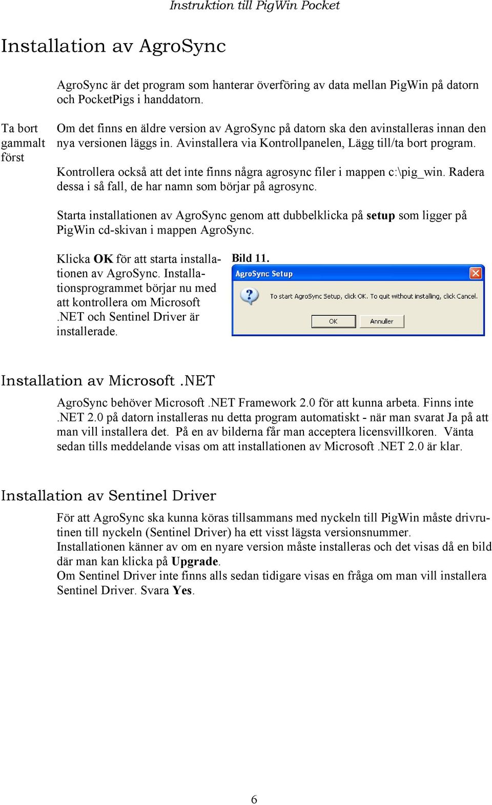 Kontrollera också att det inte finns några agrosync filer i mappen c:\pig_win. Radera dessa i så fall, de har namn som börjar på agrosync.