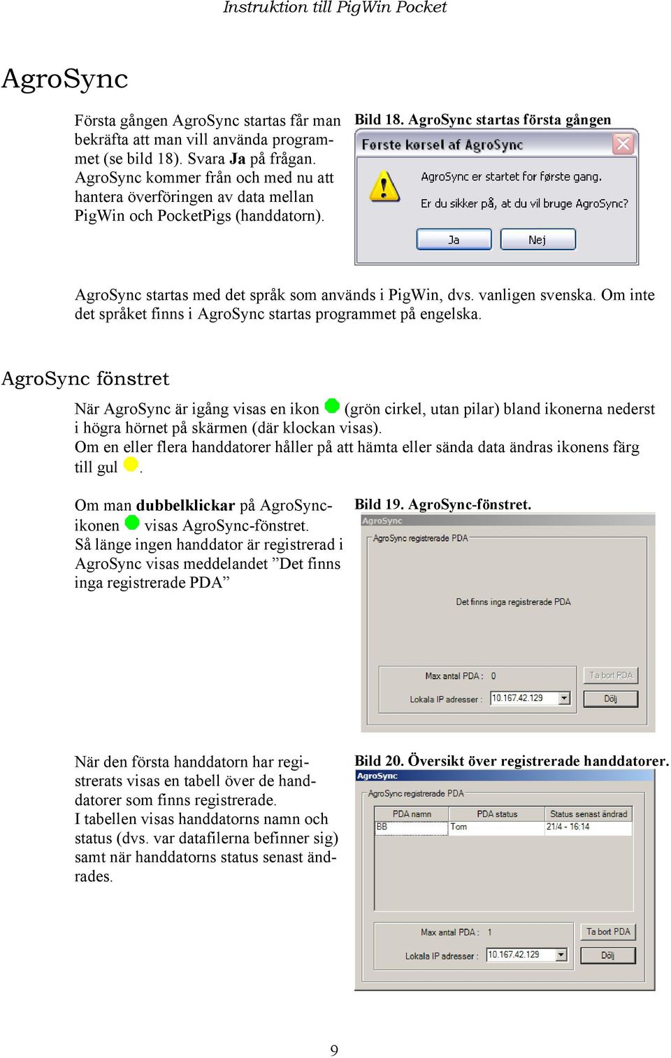 AgroSync startas första gången AgroSync startas med det språk som används i PigWin, dvs. vanligen svenska. Om inte det språket finns i AgroSync startas programmet på engelska.