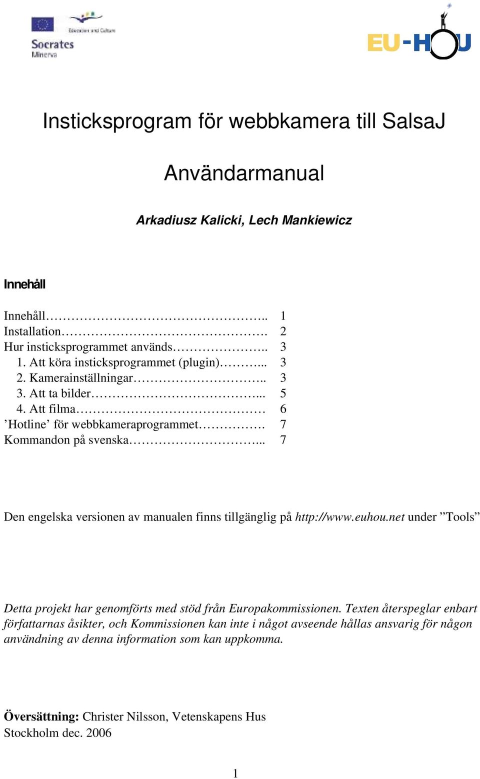 .. 7 Den engelska versionen av manualen finns tillgänglig på http://www.euhou.net under Tools Detta projekt har genomförts med stöd från Europakommissionen.