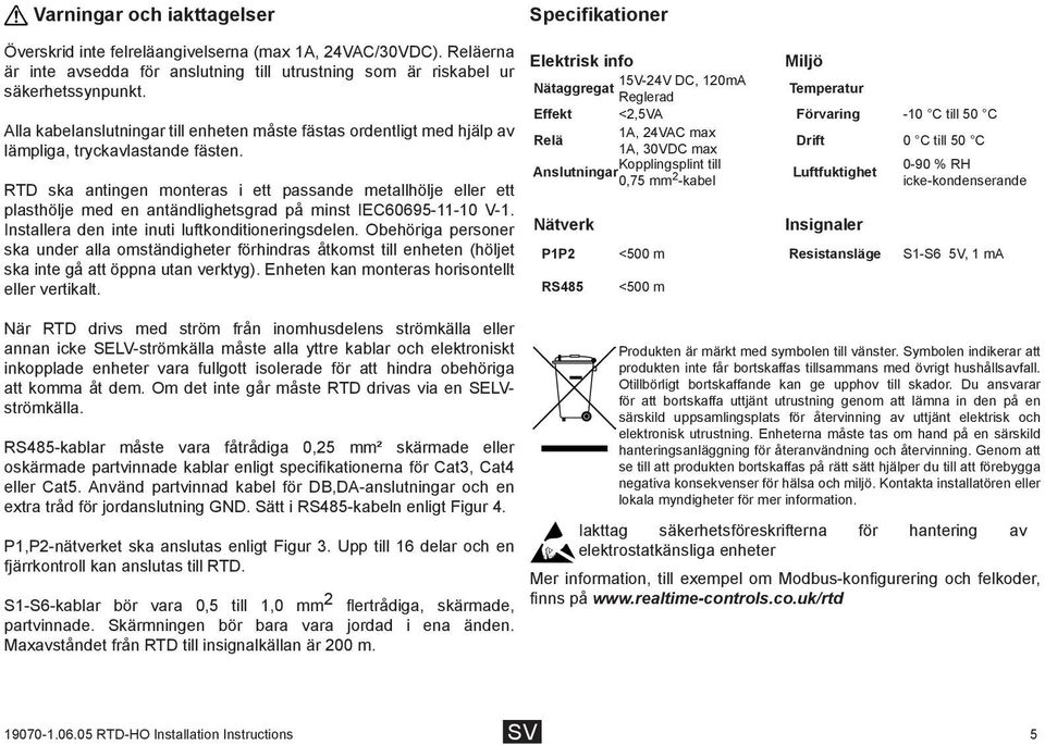 RTD ska antingen monteras i ett passande metallhölje eller ett plasthölje med en antändlighetsgrad på minst IEC60695-11-10 V-1. Installera den inte inuti luftkonditioneringsdelen.