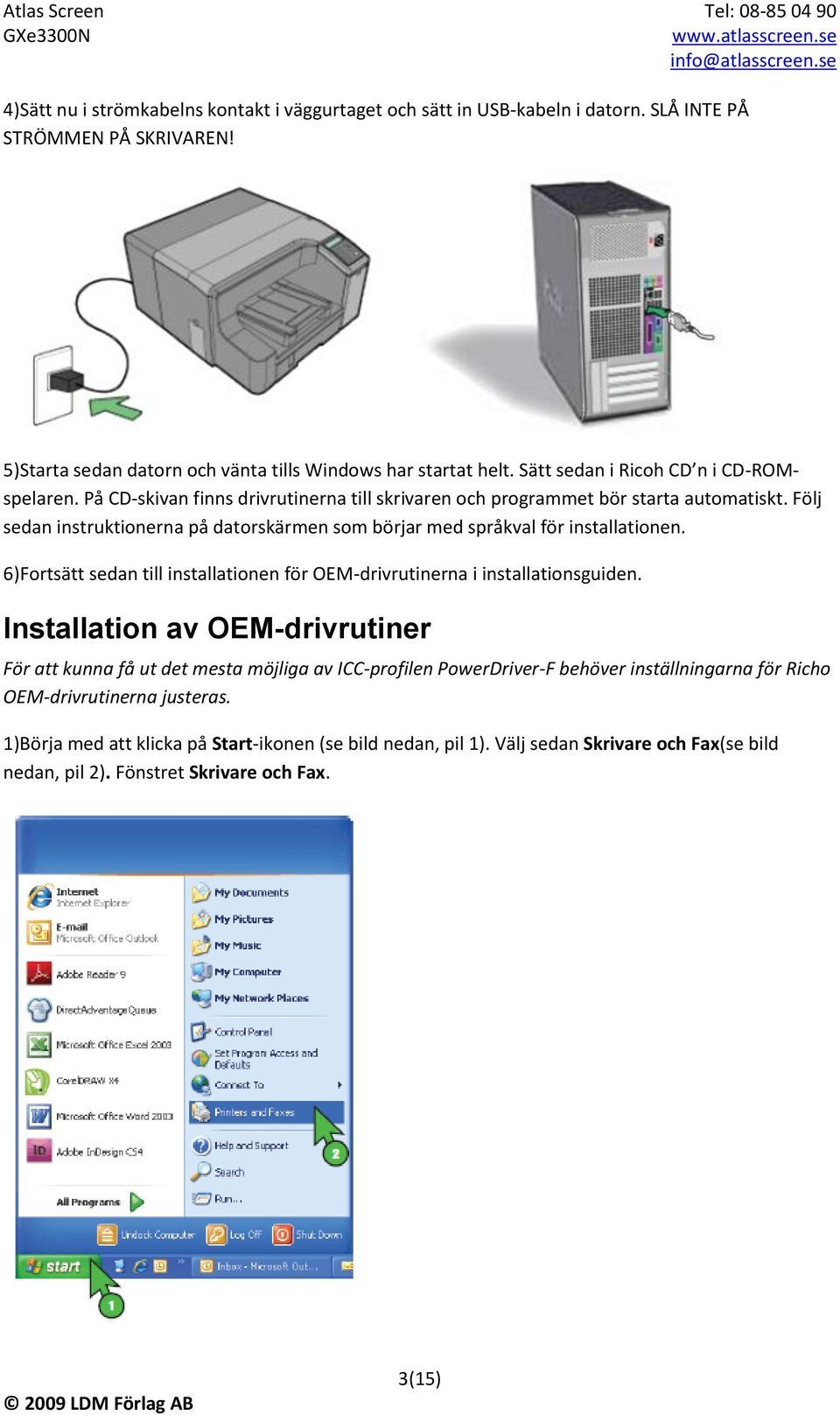 Följ sedan instruktionerna på datorskärmen som börjar med språkval för installationen. 6)Fortsätt sedan till installationen för OEM-drivrutinerna i installationsguiden.