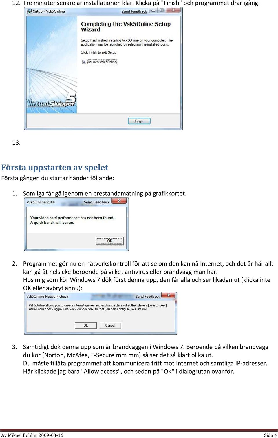 Programmet gör nu en nätverkskontroll för att se om den kan nå Internet, och det är här allt kan gå åt helsicke beroende på vilket antivirus eller brandvägg man har.