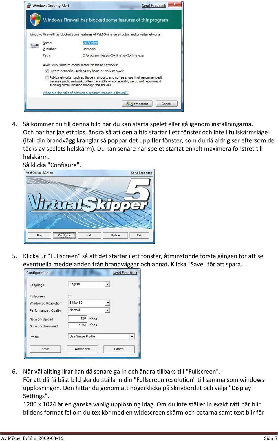 Så klicka "Configure". 5. Klicka ur "Fullscreen" så att det startar i ett fönster, åtminstonde första gången för att se eventuella meddelanden från brandväggar och annat. Klicka "Save" för att spara.