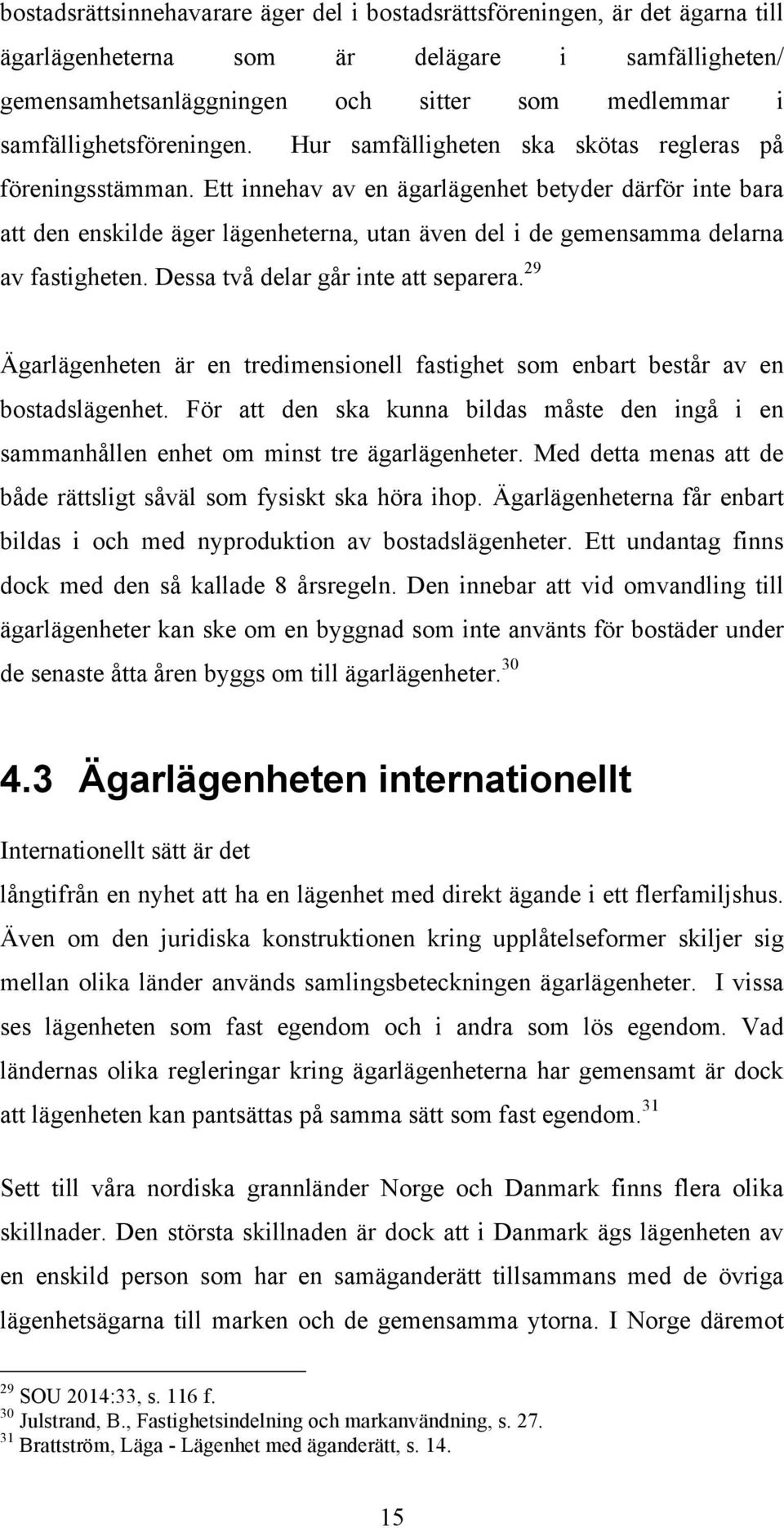 Ett innehav av en ägarlägenhet betyder därför inte bara att den enskilde äger lägenheterna, utan även del i de gemensamma delarna av fastigheten. Dessa två delar går inte att separera.