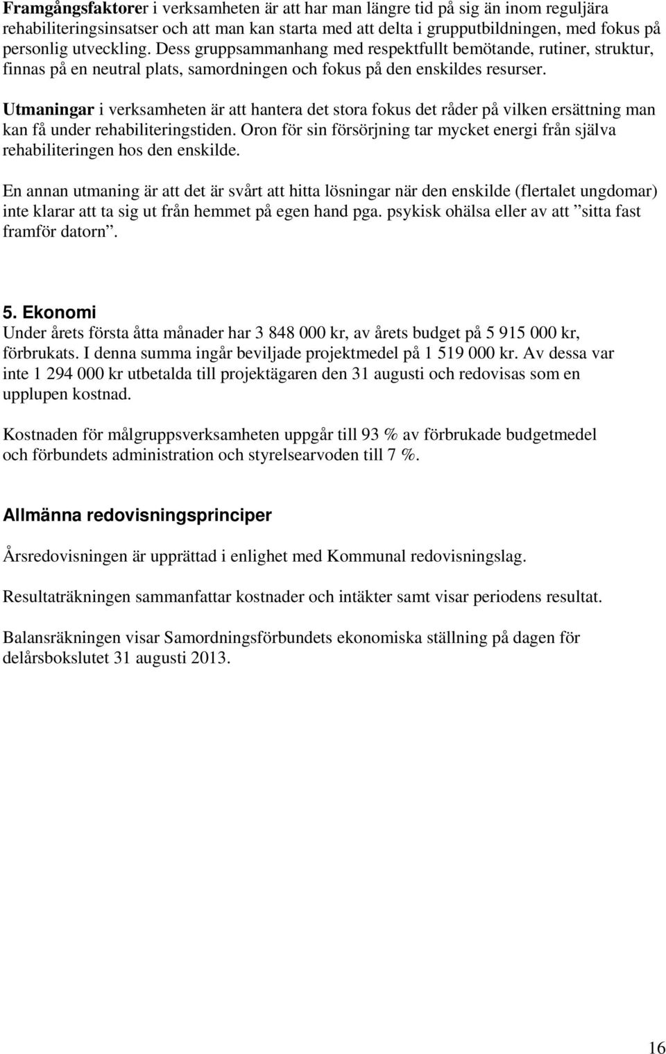 Utmaningar i verksamheten är att hantera det stora fokus det råder på vilken ersättning man kan få under rehabiliteringstiden.