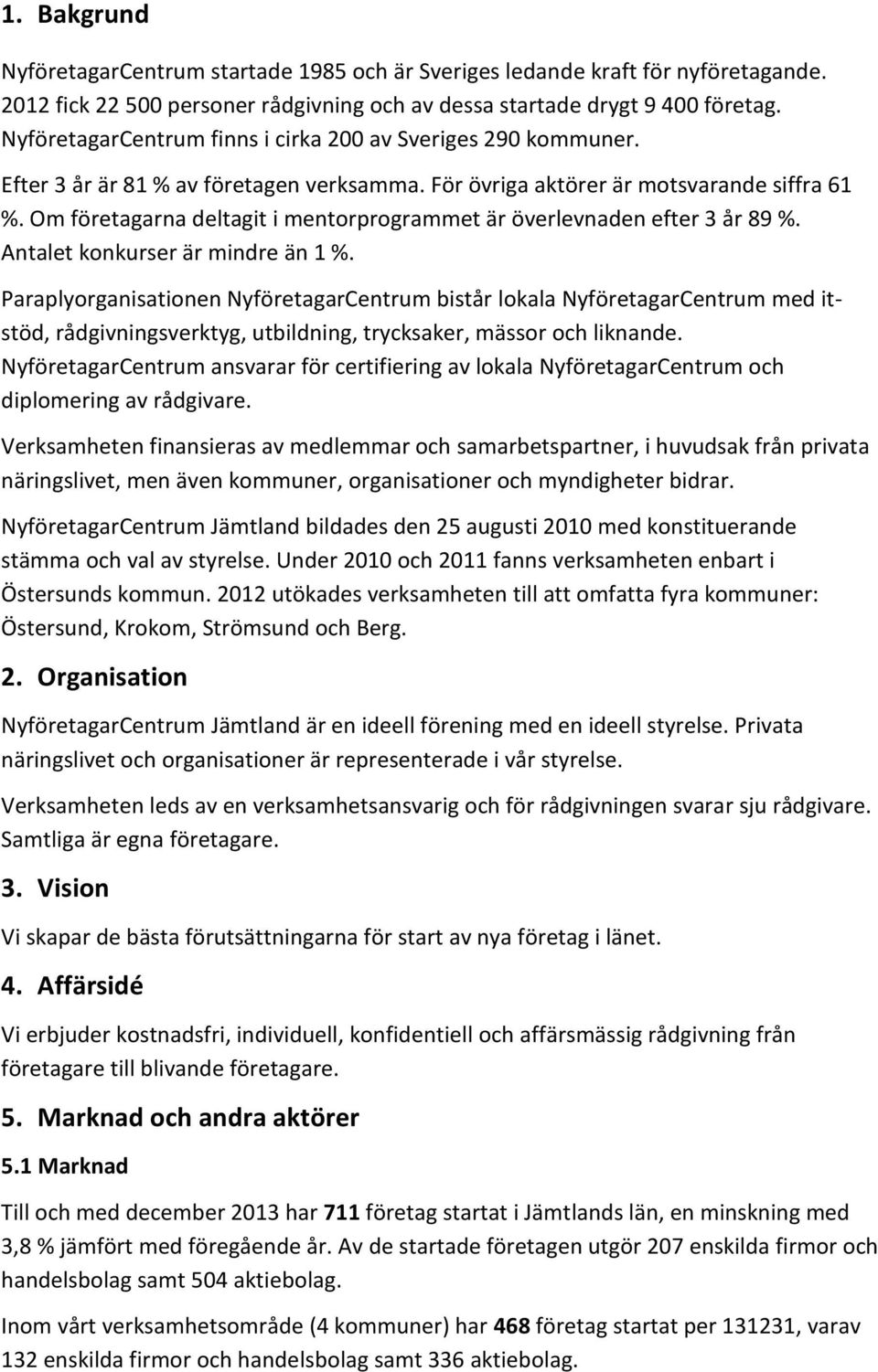 Om företagarna deltagit i mentorprogrammet är överlevnaden efter 3 år 89 %. Antalet konkurser är mindre än 1 %.