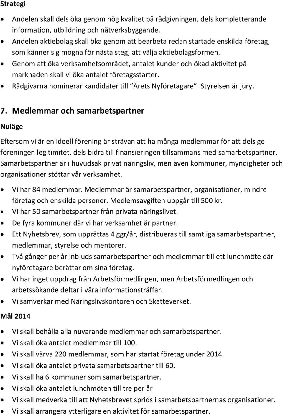 Genom att öka verksamhetsområdet, antalet kunder och ökad aktivitet på marknaden skall vi öka antalet företagsstarter. Rådgivarna nominerar kandidater till Årets Nyföretagare. Styrelsen är jury. 7.