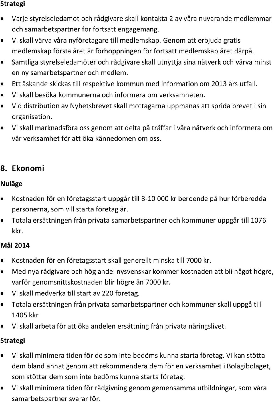 Samtliga styrelseledamöter och rådgivare skall utnyttja sina nätverk och värva minst en ny samarbetspartner och medlem. Ett äskande skickas till respektive kommun med information om 2013 års utfall.