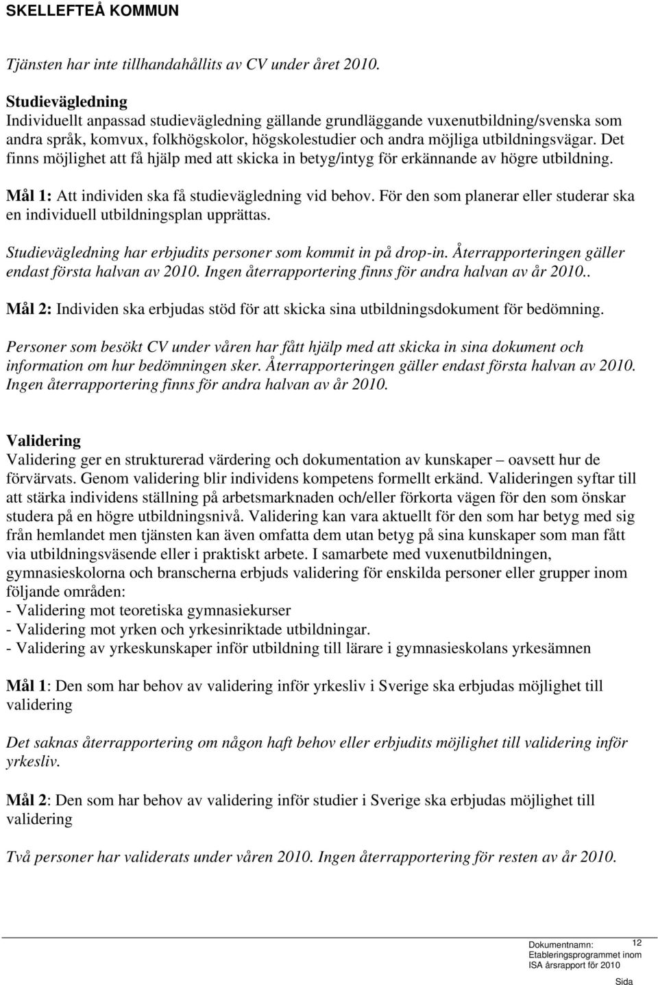 Det finns möjlighet att få hjälp med att skicka in betyg/intyg för erkännande av högre utbildning. Mål 1: Att individen ska få studievägledning vid behov.