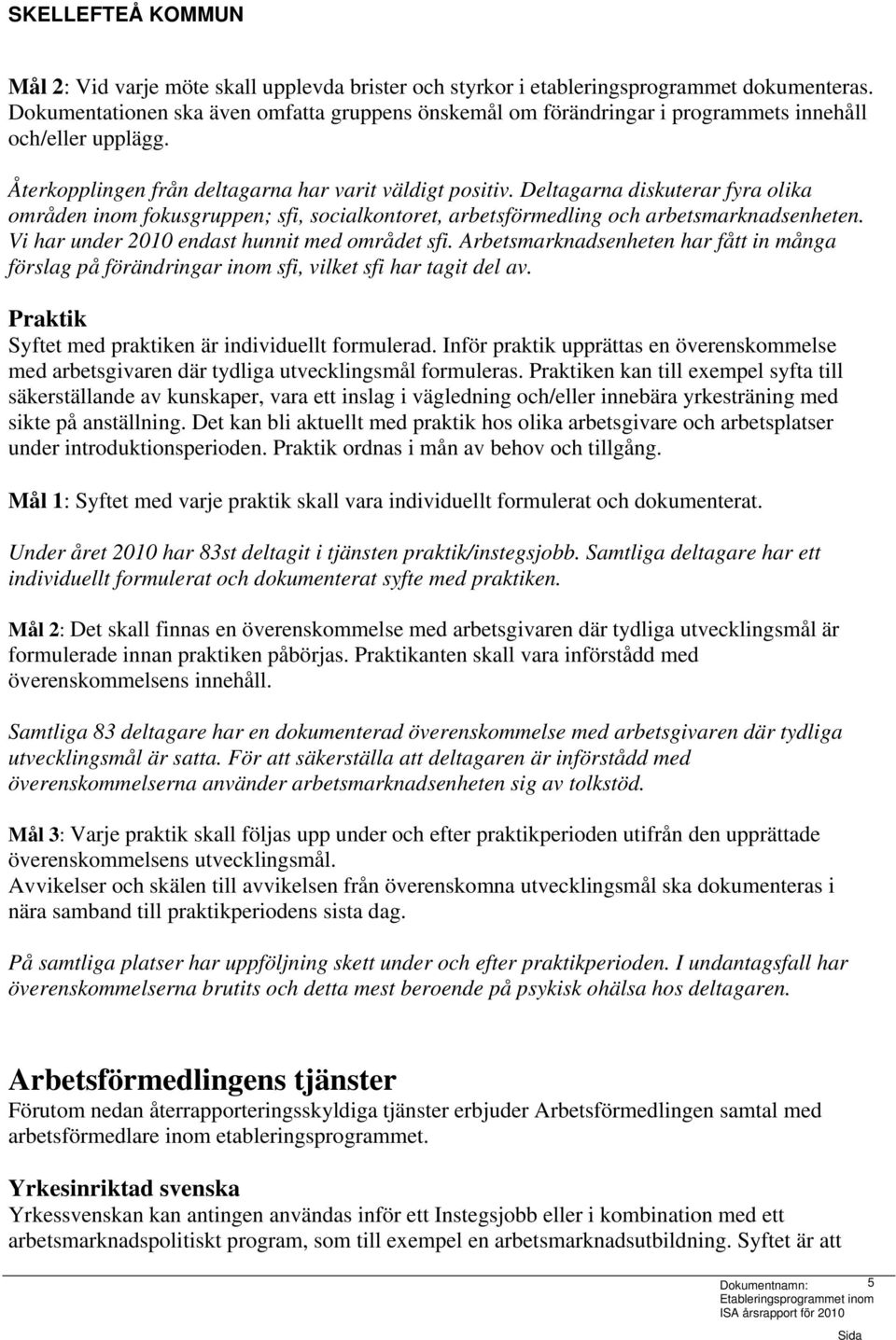 Deltagarna diskuterar fyra olika områden inom fokusgruppen; sfi, socialkontoret, arbetsförmedling och arbetsmarknadsenheten. Vi har under 2010 endast hunnit med området sfi.