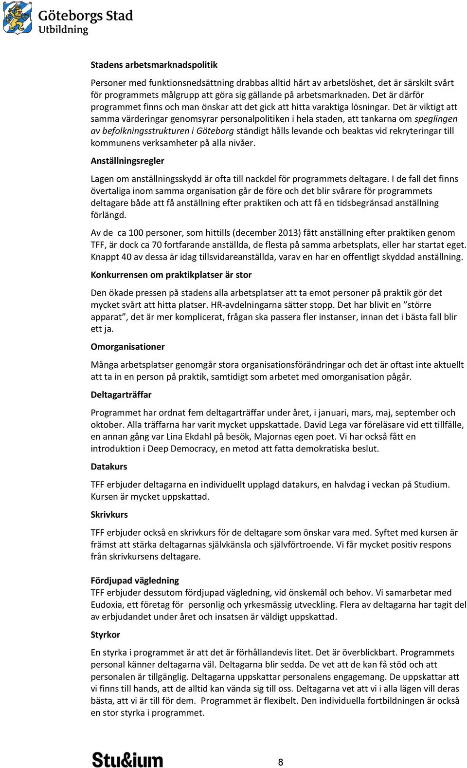 Det är viktigt att samma värderingar genomsyrar personalpolitiken i hela staden, att tankarna om speglingen av befolkningsstrukturen i Göteborg ständigt hålls levande och beaktas vid rekryteringar