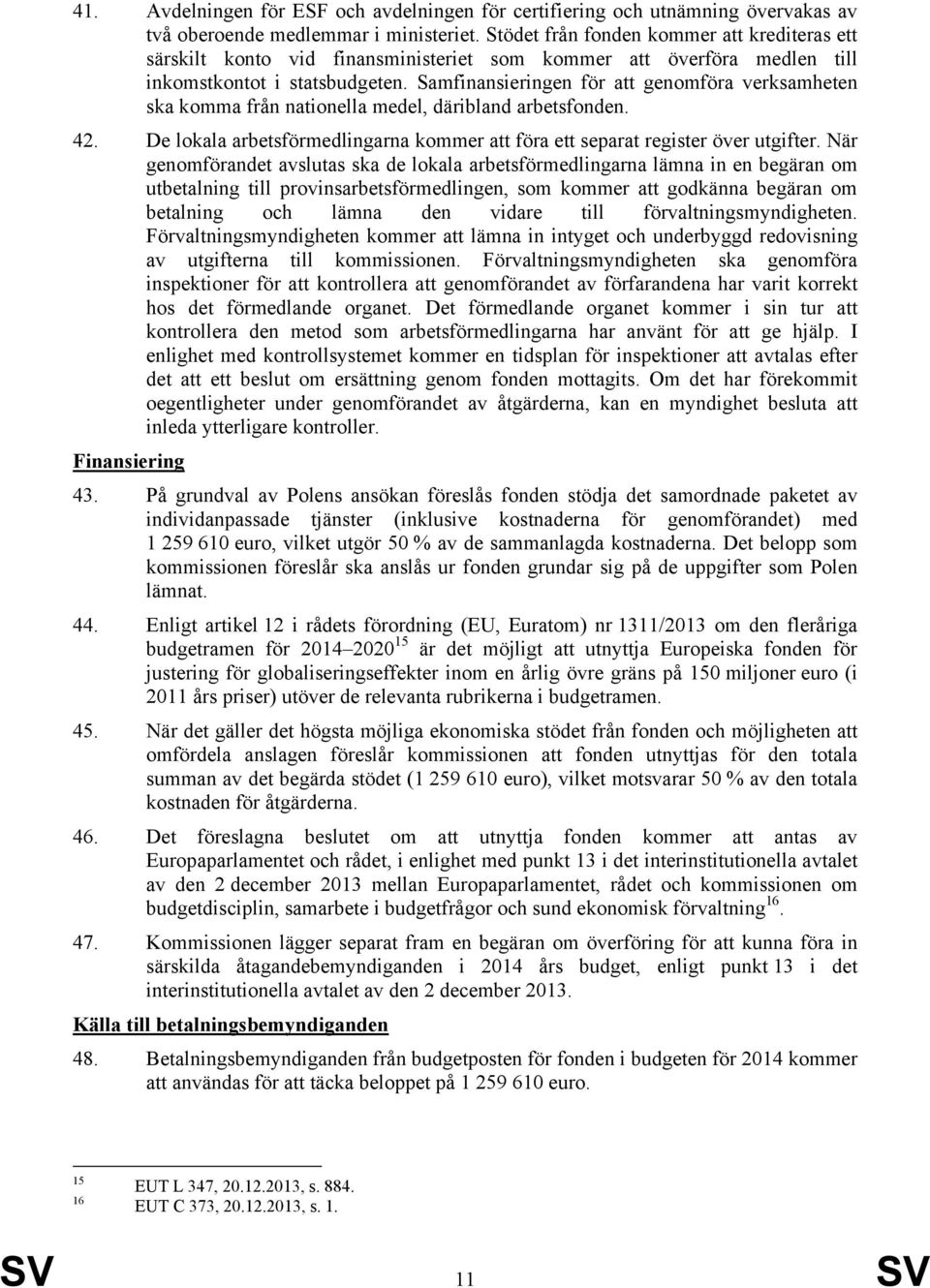 Samfinansieringen för att genomföra verksamheten ska komma från nationella medel, däribland arbetsfonden. 42. De lokala arbetsförmedlingarna kommer att föra ett separat register över utgifter.