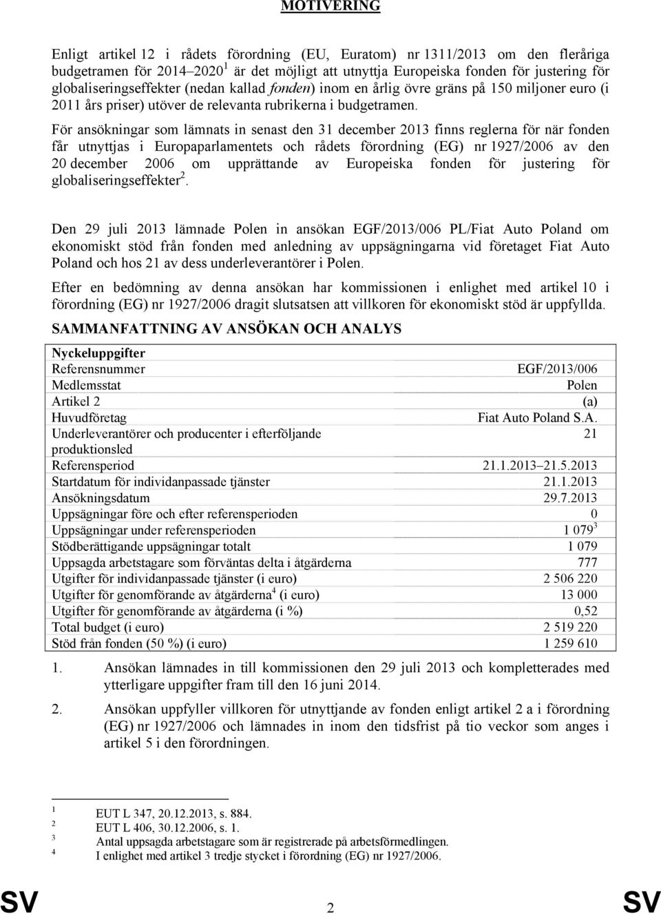 För ansökningar som lämnats in senast den 31 december 2013 finns reglerna för när fonden får utnyttjas i Europaparlamentets och rådets förordning (EG) nr 1927/2006 av den 20 december 2006 om