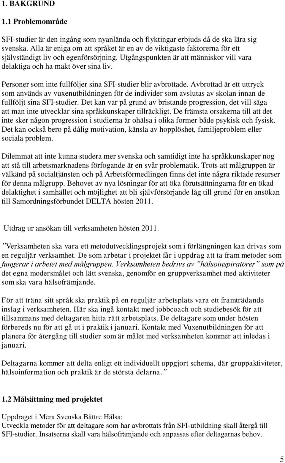 Personer som inte fullföljer sina SFI-studier blir avbrottade. Avbrottad är ett uttryck som används av vuxenutbildningen för de individer som avslutas av skolan innan de fullföljt sina SFI-studier.