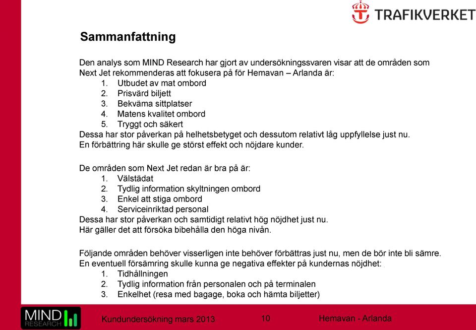 En förbättring här skulle ge störst effekt och nöjdare kunder. De områden som Next Jet redan är bra på är: 1. Välstädat 2. Tydlig information skyltningen ombord 3. Enkel att stiga ombord 4.