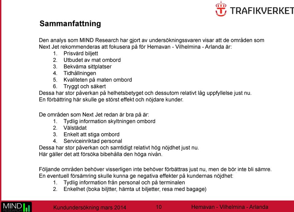 En förbättring här skulle ge störst effekt och nöjdare kunder. De områden som Next Jet redan är bra på är: 1. Tydlig information skyltningen ombord 2. Välstädat 3. Enkelt att stiga ombord 4.