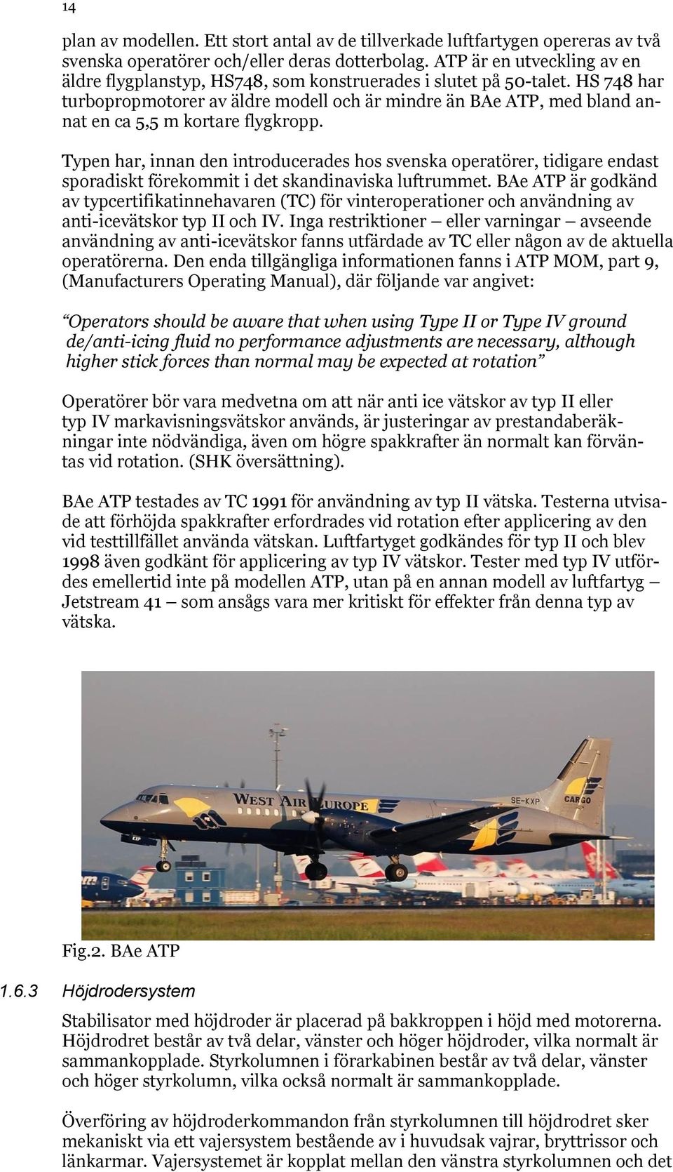 HS 748 har turbopropmotorer av äldre modell och är mindre än BAe ATP, med bland annat en ca 5,5 m kortare flygkropp.