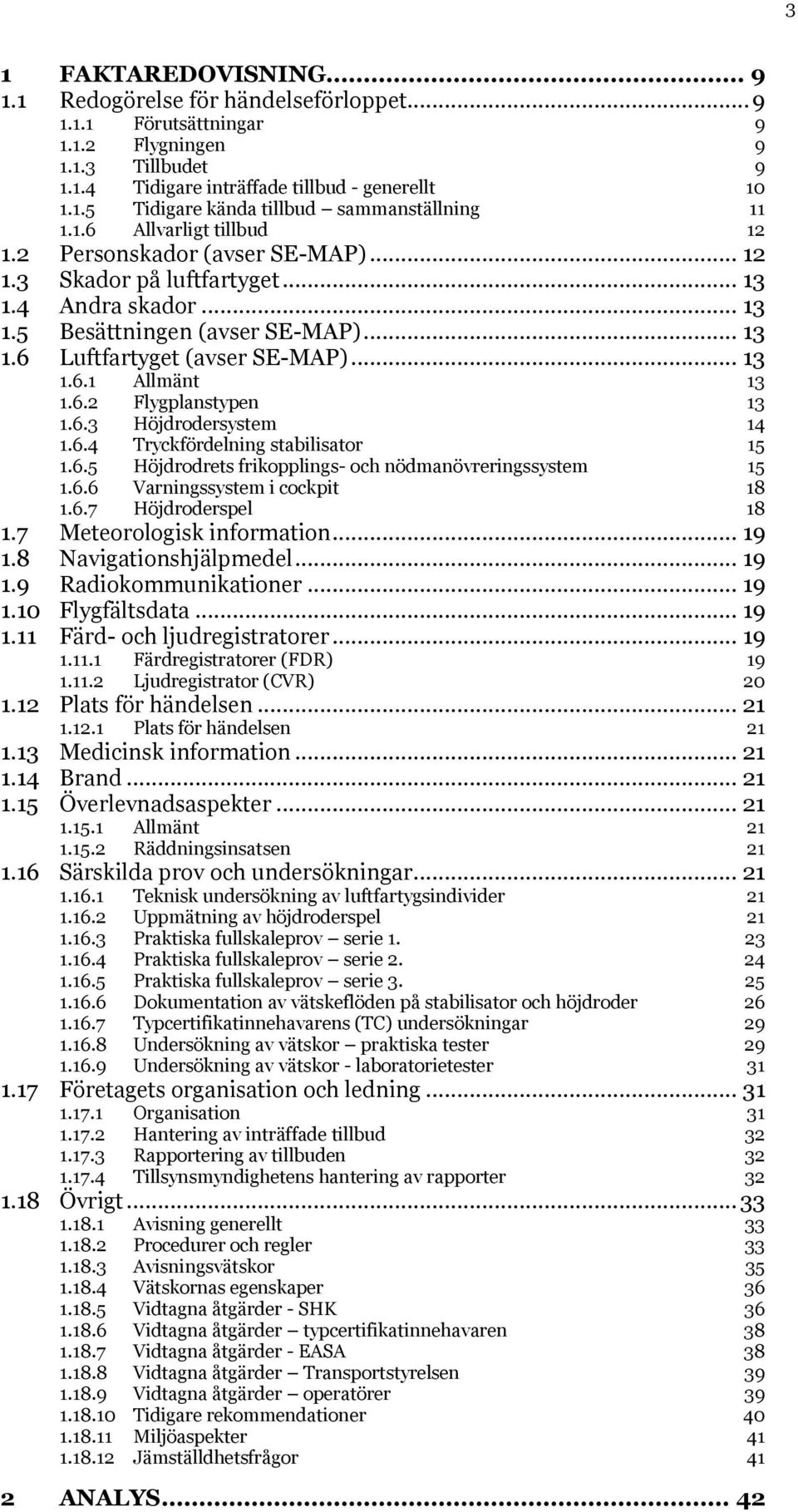 6.2 Flygplanstypen 13 1.6.3 Höjdrodersystem 14 1.6.4 Tryckfördelning stabilisator 15 1.6.5 Höjdrodrets frikopplings- och nödmanövreringssystem 15 1.6.6 Varningssystem i cockpit 18 1.6.7 Höjdroderspel 18 1.