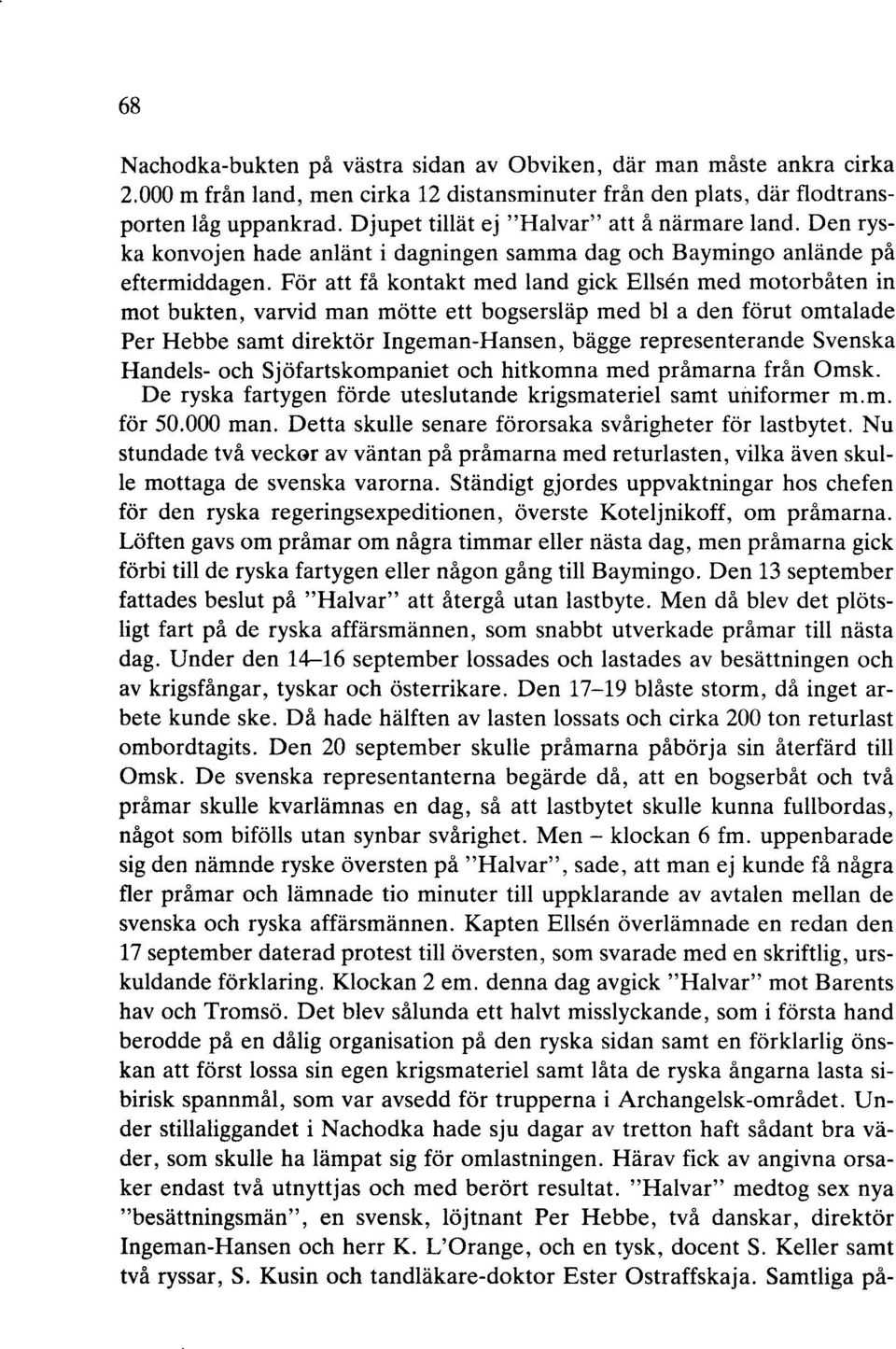 För att få kontakt med land gick Elisen med motorbåten in mot bukten, varvid man mötte ett bogsersläp med bl a den förut omtalade Per Hebbe samt direktör Ingeman-Hansen, bägge representerande Svenska