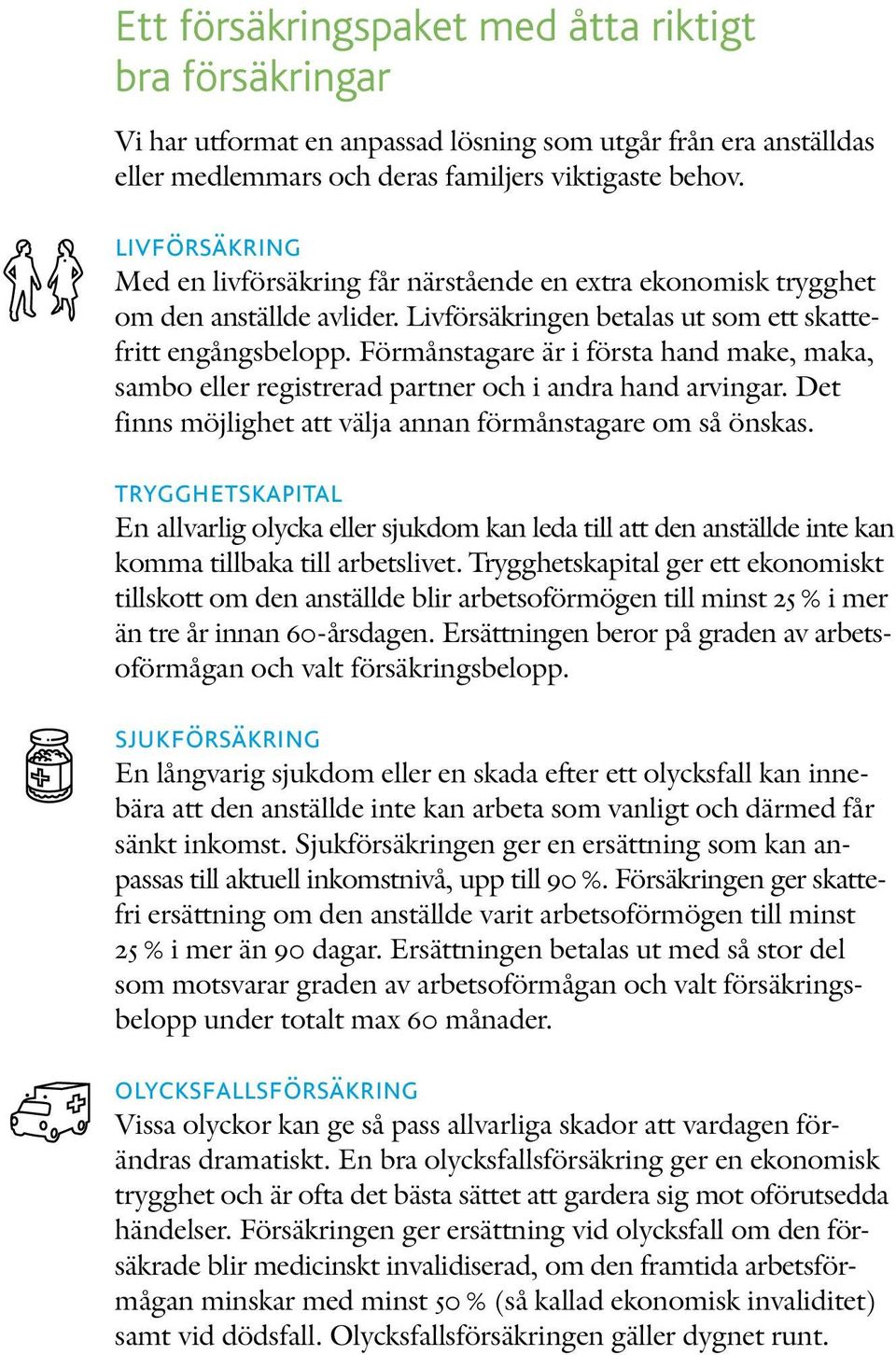 Förmånstagare är i första hand make, maka, sambo eller registrerad partner och i andra hand arvingar. Det finns möjlighet att välja annan förmånstagare om så önskas.