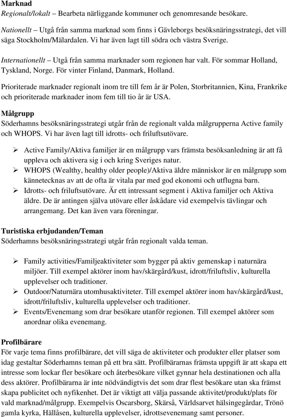 Prioriterade marknader regionalt inom tre till fem år är Polen, Storbritannien, Kina, Frankrike och prioriterade marknader inom fem till tio år är USA.