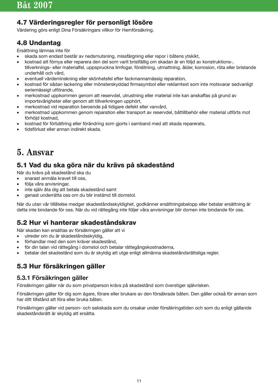 en följd av konstruktions-, tillverknings- eller materialfel, uppspruckna limfogar, förslitning, utmattning, ålder, korrosion, röta eller bristande underhåll och vård, eventuell värdeminskning eller