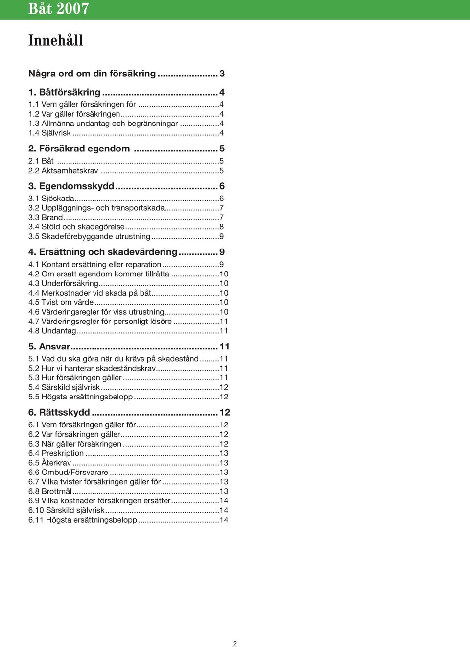 5 Skadeförebyggande utrustning...9 4. Ersättning och skadevärdering... 9 4.1 Kontant ersättning eller reparation...9 4.2 Om ersatt egendom kommer tillrätta...10 4.3 Underförsäkring...10 4.4 Merkostnader vid skada på båt.