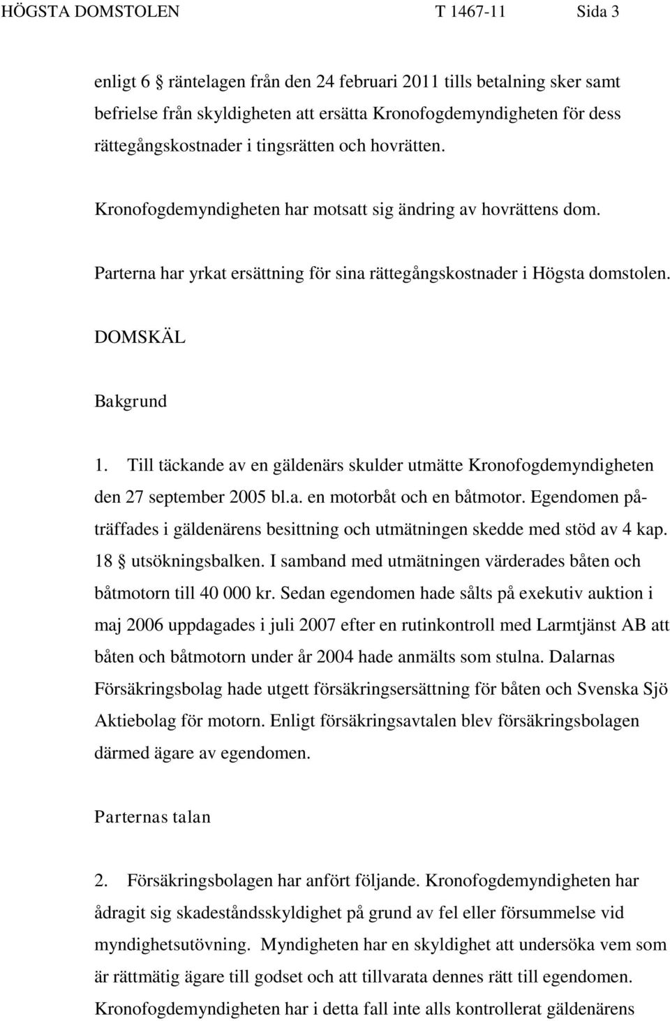 Till täckande av en gäldenärs skulder utmätte Kronofogdemyndigheten den 27 september 2005 bl.a. en motorbåt och en båtmotor.