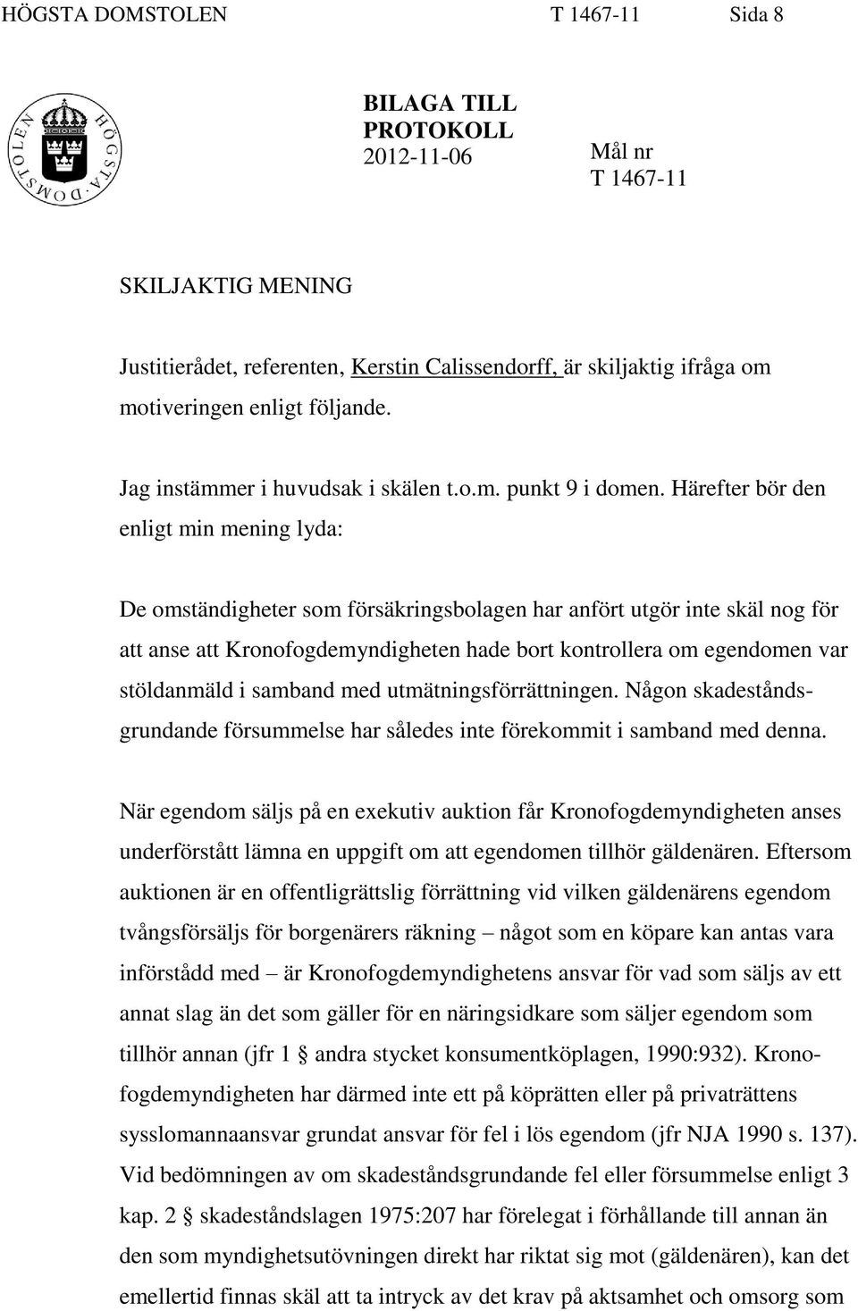 Härefter bör den enligt min mening lyda: De omständigheter som försäkringsbolagen har anfört utgör inte skäl nog för att anse att Kronofogdemyndigheten hade bort kontrollera om egendomen var