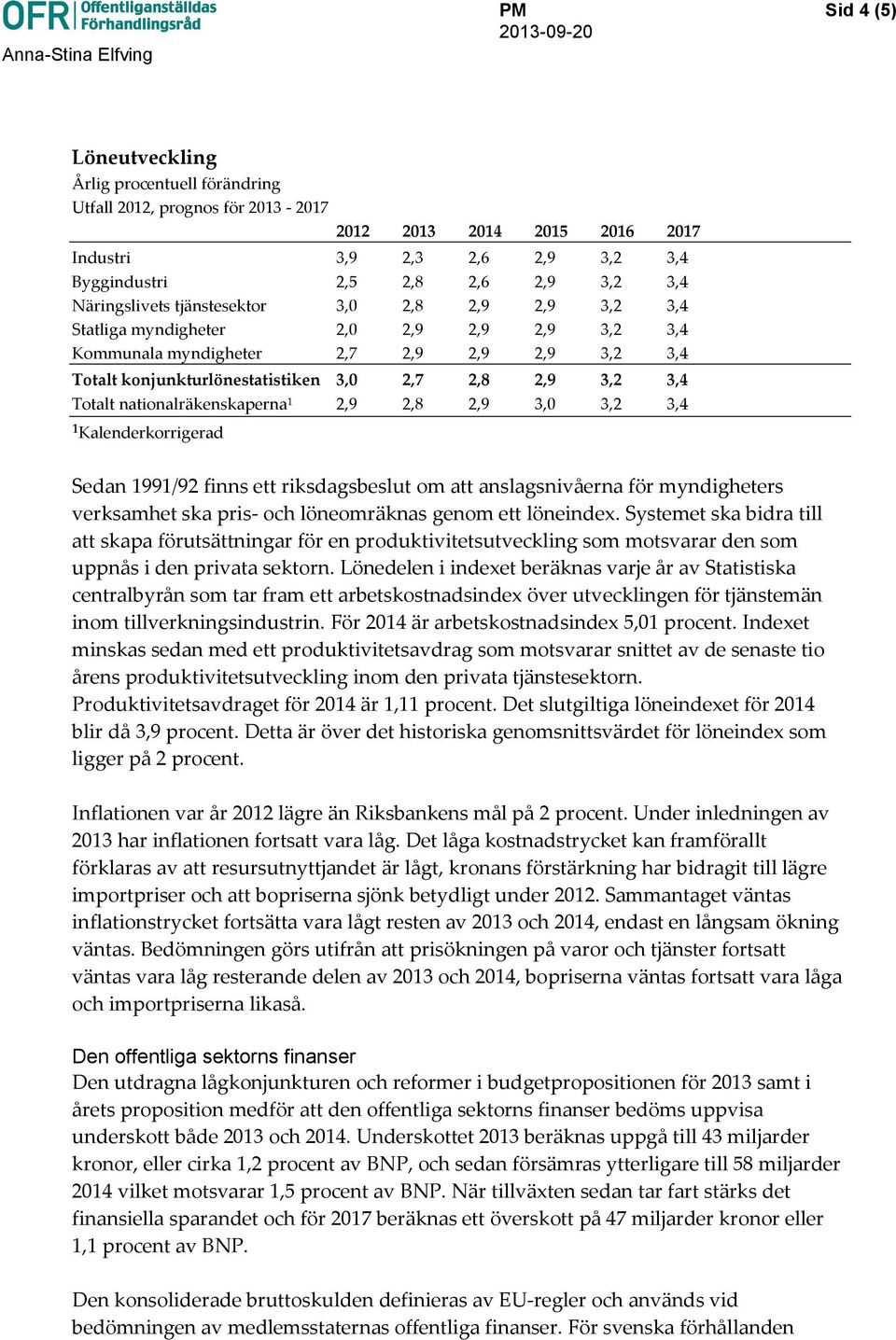 2,9 3,0 3,2 3,4 ¹Kalenderkorrigerad Sedan 1991/92 finns ett riksdagsbeslut om att anslagsnivåerna för myndigheters verksamhet ska pris- och löneomräknas genom ett löneindex.