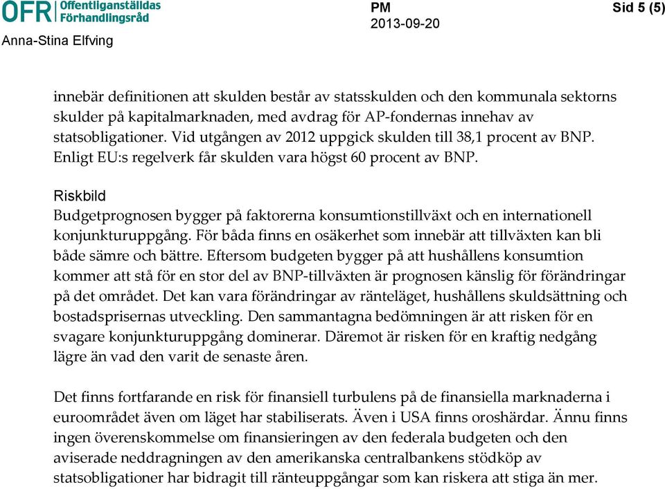 Riskbild Budgetprognosen bygger på faktorerna konsumtionstillväxt och en internationell konjunkturuppgång. För båda finns en osäkerhet som innebär att tillväxten kan bli både sämre och bättre.