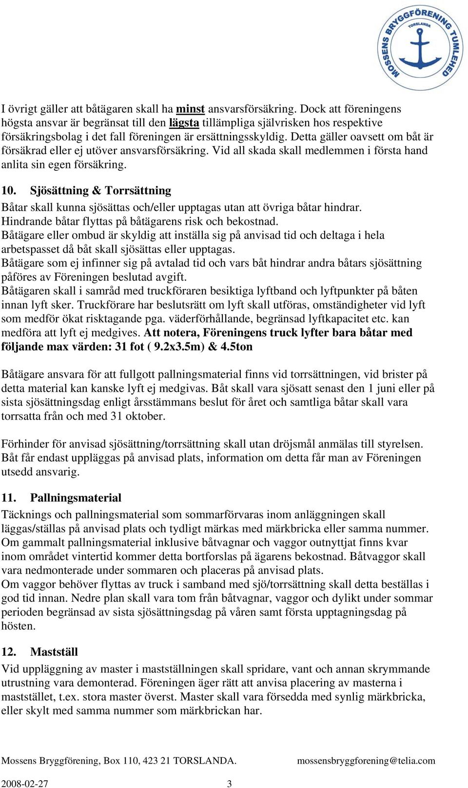 Detta gäller oavsett om båt är försäkrad eller ej utöver ansvarsförsäkring. Vid all skada skall medlemmen i första hand anlita sin egen försäkring. 10.