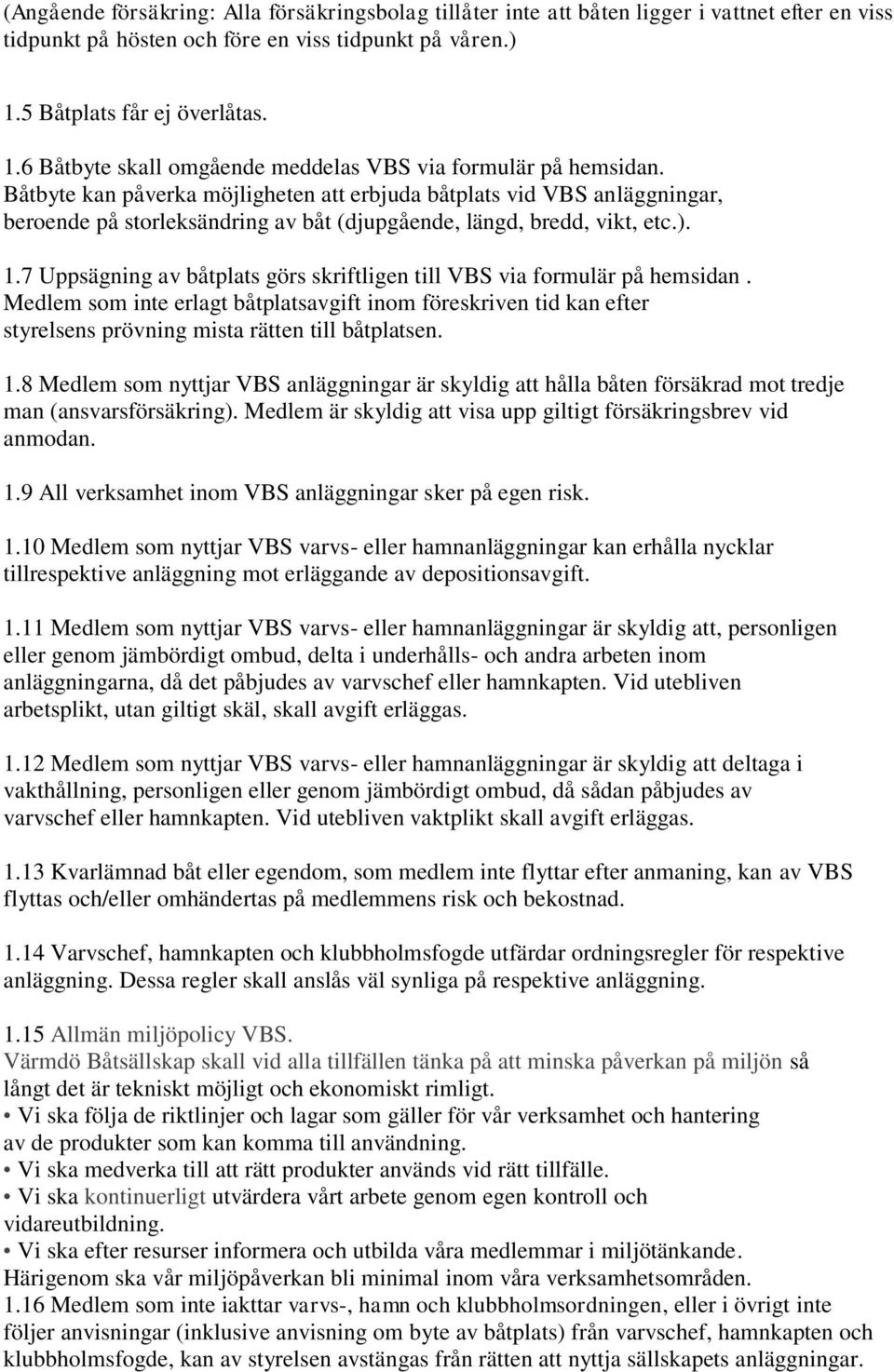 Båtbyte kan påverka möjligheten att erbjuda båtplats vid VBS anläggningar, beroende på storleksändring av båt (djupgående, längd, bredd, vikt, etc.). 1.