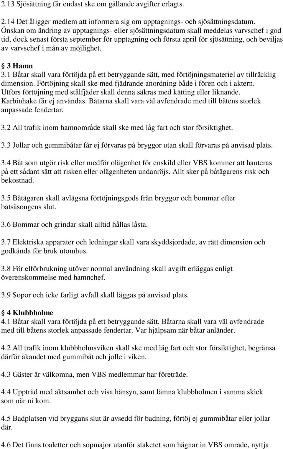 mån av möjlighet. 3 Hamn 3.1 Båtar skall vara förtöjda på ett betryggande sätt, med förtöjningsmateriel av tillräcklig dimension.