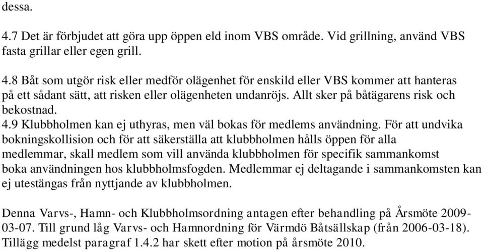 För att undvika bokningskollision och för att säkerställa att klubbholmen hålls öppen för alla medlemmar, skall medlem som vill använda klubbholmen för specifik sammankomst boka användningen hos