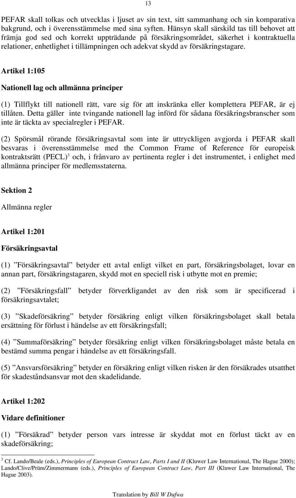 försäkringstagare. Artikel 1:105 Nationell lag och allmänna principer (1) Tillflykt till nationell rätt, vare sig för att inskränka eller komplettera PEFAR, är ej tillåten.