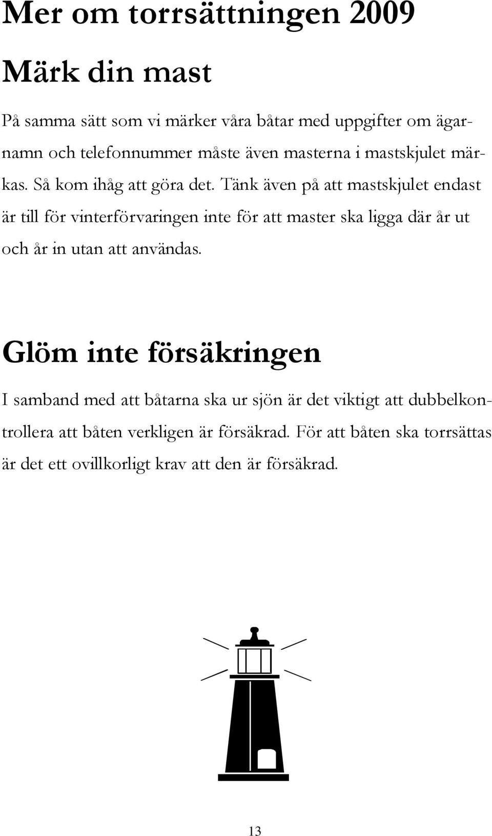 Tänk även på att mastskjulet endast är till för vinterförvaringen inte för att master ska ligga där år ut och år in utan att användas.