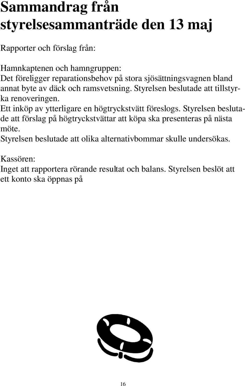 Styrelsen beslutade att förslag på högtryckstvättar att köpa ska presenteras på nästa möte. Styrelsen beslutade att olika alternativbommar skulle undersökas.