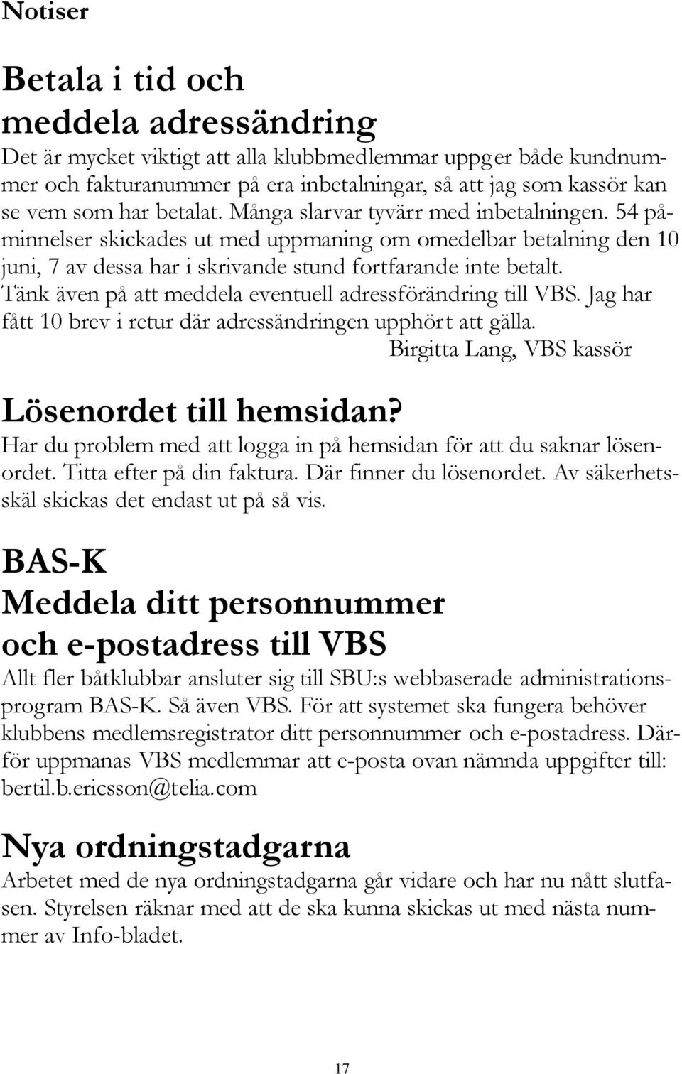 Tänk även på att meddela eventuell adressförändring till VBS. Jag har fått 10 brev i retur där adressändringen upphört att gälla. Birgitta Lang, VBS kassör Lösenordet till hemsidan?