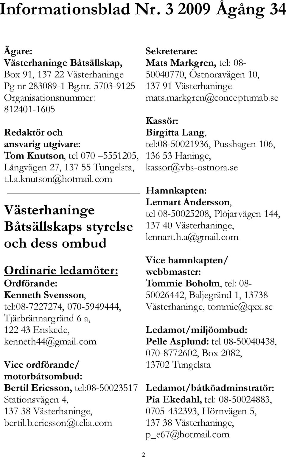 com Västerhaninge Båtsällskaps styrelse och dess ombud Ordinarie ledamöter: Ordförande: Kenneth Svensson, tel:08-7227274, 070-5949444, Tjärbrännargränd 6 a, 122 43 Enskede, kenneth44@gmail.